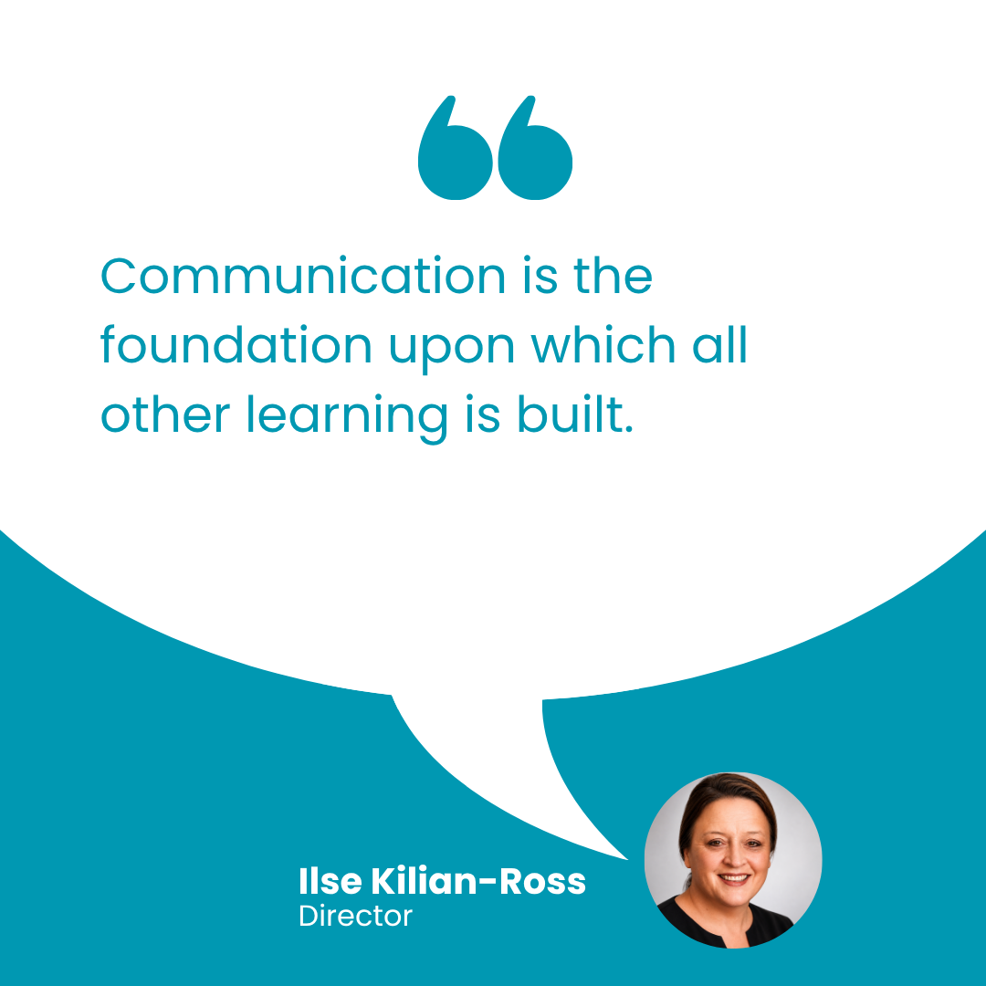 “Communication is the foundation upon which all other learning is built.”